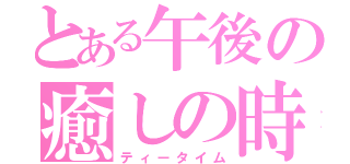 とある午後の癒しの時（ティータイム）