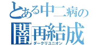 とある中二病の闇再結成（ダークリユニオン）