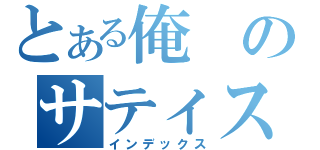 とある俺のサティスファクション（インデックス）