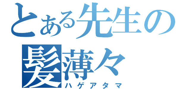 とある先生の髪薄々（ハゲアタマ）