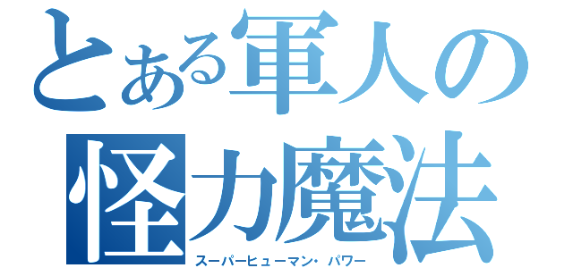 とある軍人の怪力魔法（スーパーヒューマン・パワー）