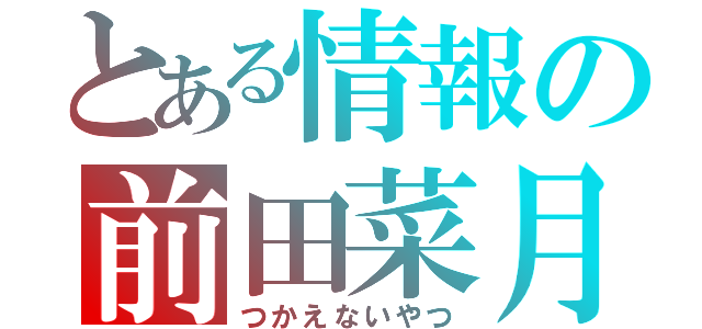 とある情報の前田菜月（つかえないやつ）