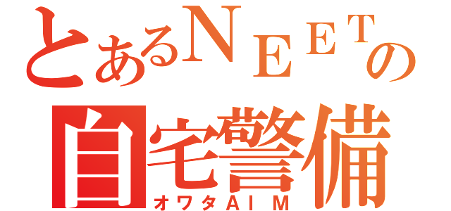 とあるＮＥＥＴの自宅警備（オワタＡＩＭ）