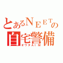 とあるＮＥＥＴの自宅警備（オワタＡＩＭ）