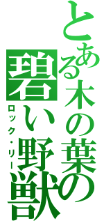 とある木の葉の碧い野獣（ロック・リー）