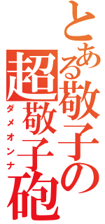 とある敬子の超敬子砲（ダメオンナ）