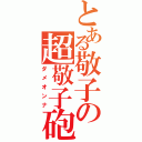 とある敬子の超敬子砲（ダメオンナ）