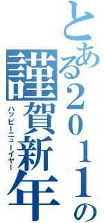 とある２０１１の謹賀新年（ハッピーニューイヤー）