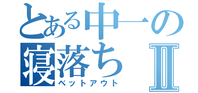 とある中一の寝落ちⅡ（ベットアウト）