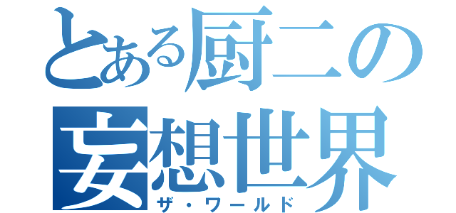 とある厨二の妄想世界（ザ・ワールド）