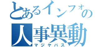 とあるインフォの人事異動（マジヤバス）