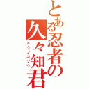 とある忍者の久々知君（トウフコゾウ）