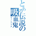 とある伝説の吸血鬼（ヴァンパイア）