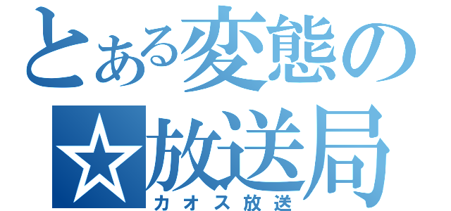 とある変態の☆放送局☆（カオス放送）