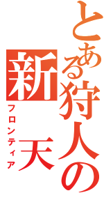 とある狩人の新 天 地（フロンティア）