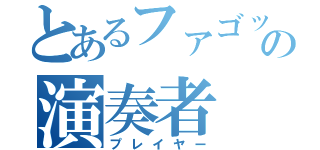 とあるファゴットの演奏者（プレイヤー）