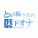 とある梅ヶ丘の床下オナニー（ｈｓｔｄｊａｐａｎ）