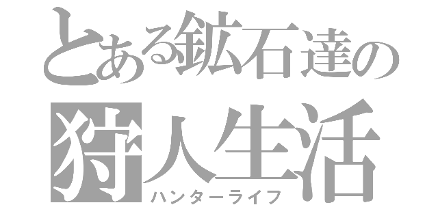 とある鉱石達の狩人生活（ハンターライフ）