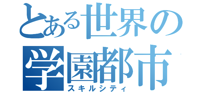 とある世界の学園都市（スキルシティ）