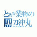 とある業物の黒刀沖丸（コクトウオキマル）