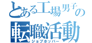 とある工場男子の転職活動（ジョブホッパー）