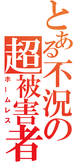 とある不況の超被害者（ホームレス）