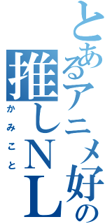 とあるアニメ好きの推しＮＬ（かみこと）