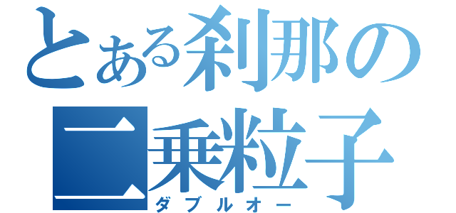 とある刹那の二乗粒子（ダブルオー）