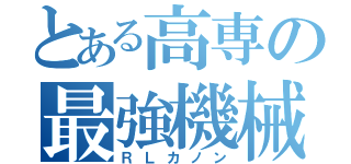 とある高専の最強機械（ＲＬカノン）