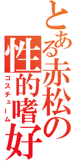 とある赤松の性的嗜好（コスチューム）