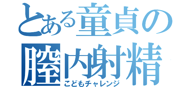 とある童貞の膣内射精（こどもチャレンジ）