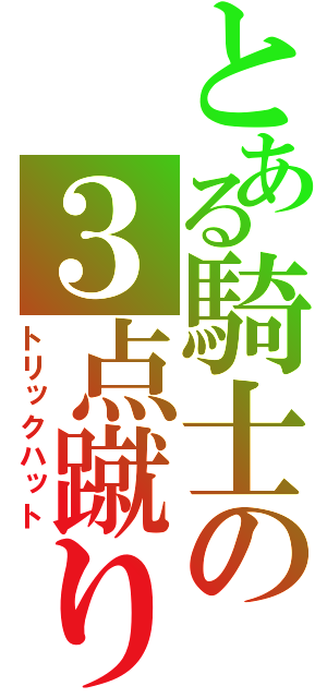 とある騎士の３点蹴り（トリックハット）