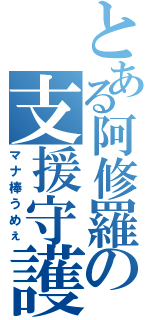 とある阿修羅の支援守護（マナ棒うめぇ）