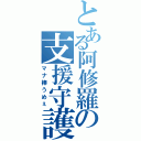 とある阿修羅の支援守護（マナ棒うめぇ）