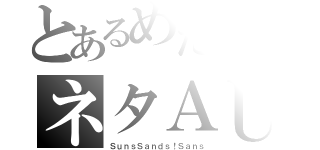 とあるめたしーのネタＡＵ（ＳｕｎｓＳａｎｄｓ！Ｓａｎｓ）