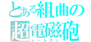 とある組曲の超電磁砲（レールガン）