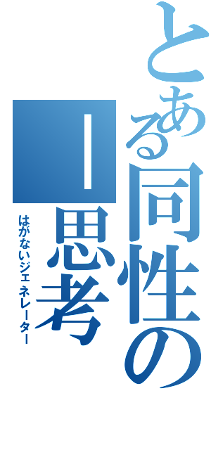 とある同性の－思考（はがないジェネレーター）