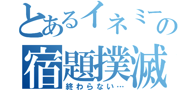 とあるイネミーの宿題撲滅（終わらない…）