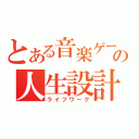 とある音楽ゲーマーの人生設計（ライフワーク）