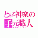 とある神楽の手元職人（オクムラヒノト）