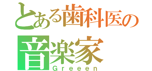 とある歯科医の音楽家（Ｇｒｅｅｅｎ）