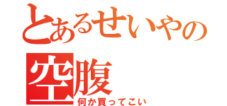 とあるせいやの空腹（何か買ってこい）