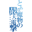 とある魔物の最大電撃（テオザケル）