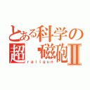 とある科学の超电磁砲Ⅱ（ｒａｉｌｇｕｎ）