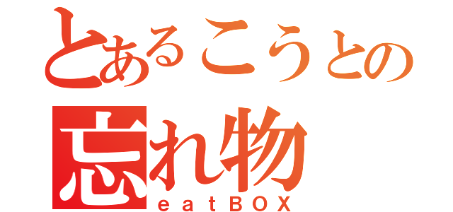 とあるこうとの忘れ物（ｅａｔＢＯＸ）