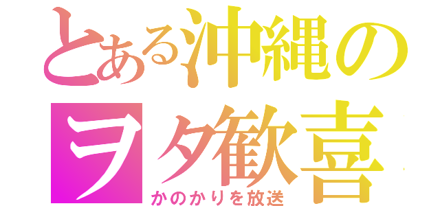 とある沖縄のヲタ歓喜（かのかりを放送）