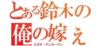 とある鈴木の俺の嫁ぇぇぇぇぇぇ！！！！（ミカサ・アッカーマン）