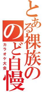 とある裸族ののど自慢（カラオケ大会）