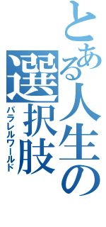 とある人生の選択肢Ⅱ（パラレルワールド）