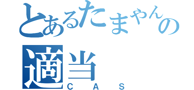 とあるたまやんの適当（ＣＡＳ）